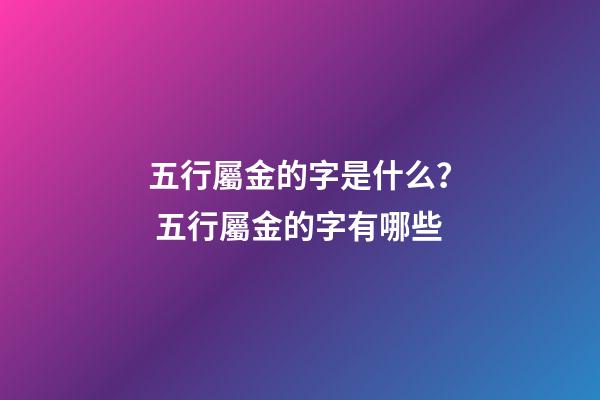 五行屬金的字是什么？ 五行屬金的字有哪些-第1張-觀點-玄機派